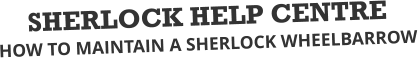 SHERLOCK HELP CENTRE HOW TO MAINTAIN A SHERLOCK WHEELBARROW